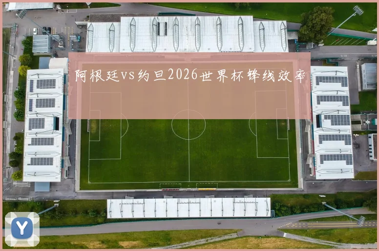 阿根廷vs约旦2026世界杯锋线效率