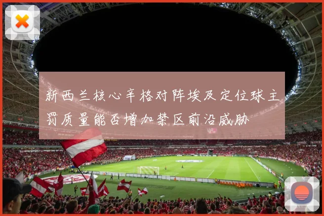 新西兰核心辛格对阵埃及定位球主罚质量能否增加禁区前沿威胁