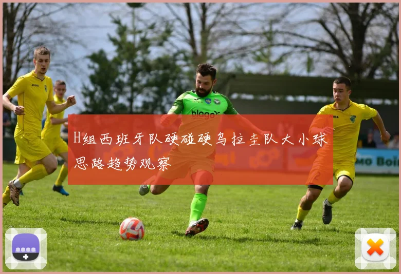 H组西班牙队硬碰硬乌拉圭队大小球思路趋势观察