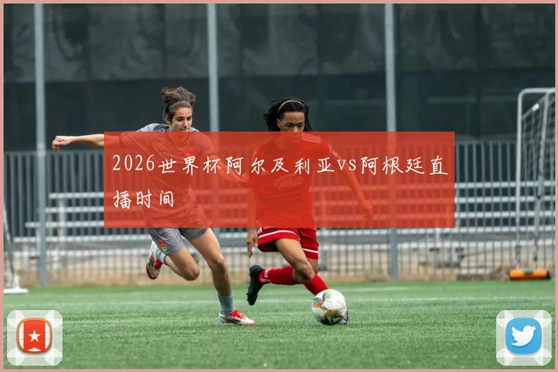 2026世界杯阿尔及利亚vs阿根廷直播时间