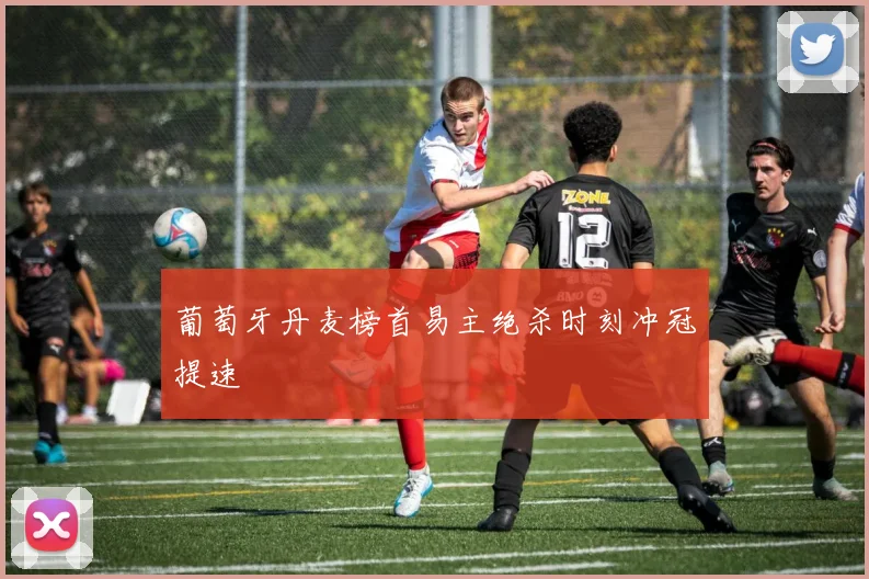 葡萄牙丹麦榜首易主绝杀时刻冲冠提速