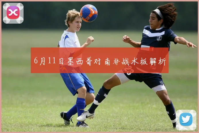 6月11日墨西哥对南非战术板解析