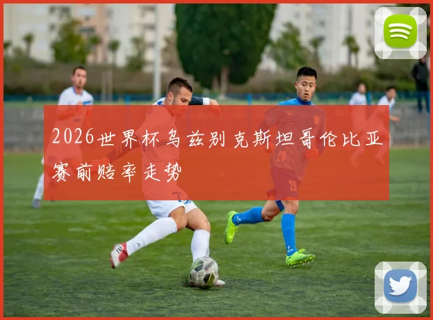2026世界杯乌兹别克斯坦哥伦比亚赛前赔率走势