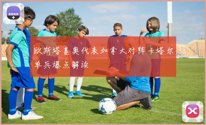 欧斯塔基奥代表加拿大对阵卡塔尔单兵爆点解读
