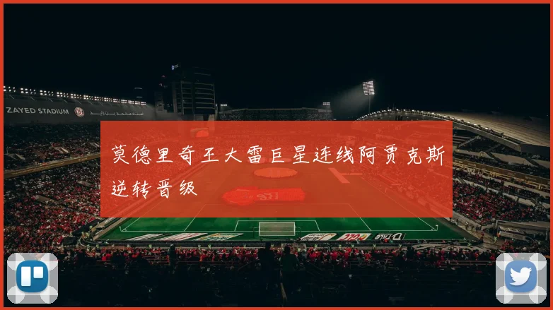 莫德里奇王大雷巨星连线阿贾克斯逆转晋级